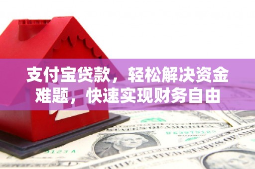 忻府支付宝贷款，轻松解决资金难题，快速实现财务自由