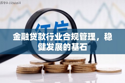 无极金融贷款行业合规管理，稳健发展的基石