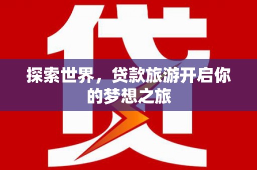 竹塘探索世界，贷款旅游开启你的梦想之旅