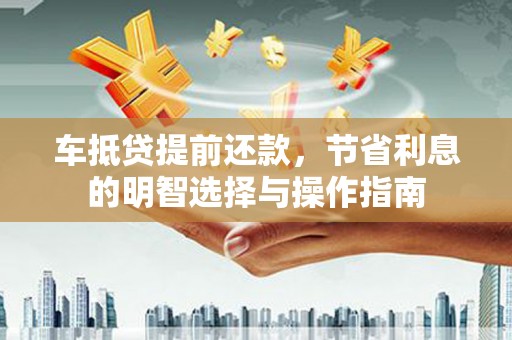 忻府车抵贷提前还款，节省利息的明智选择与操作指南