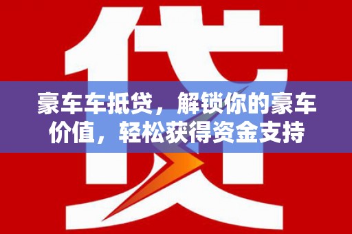 富民豪车车抵贷，解锁你的豪车价值，轻松获得资金支持