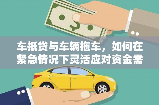 通河车抵贷与车辆拖车，如何在紧急情况下灵活应对资金需求？
