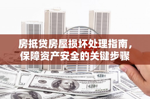 蓬江房抵贷房屋损坏处理指南，保障资产安全的关键步骤