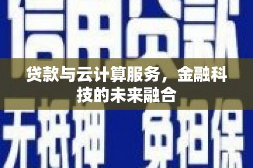 通河贷款与云计算服务，金融科技的未来融合