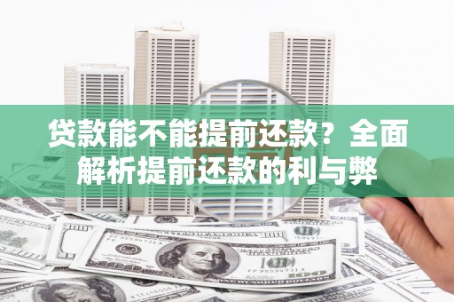 漳州贷款能不能提前还款？全面解析提前还款的利与弊