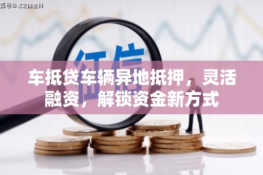 琅琊车抵贷车辆异地抵押，灵活融资，解锁资金新方式
