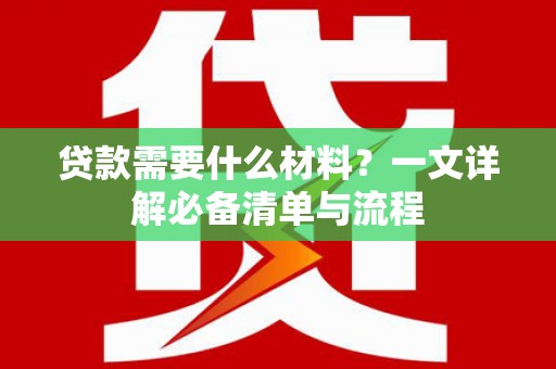 竹田贷款需要什么材料？一文详解必备清单与流程