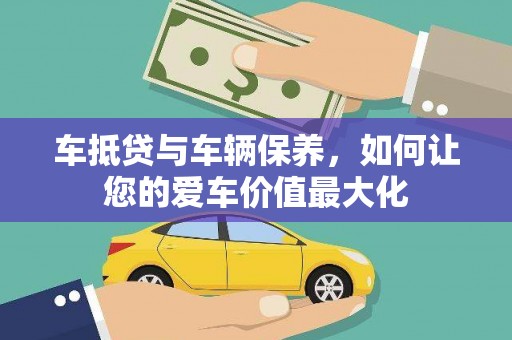 上杭车抵贷与车辆保养，如何让您的爱车价值最大化