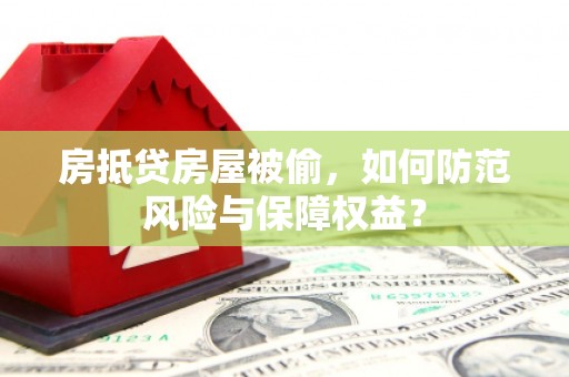 贵定房抵贷房屋被偷，如何防范风险与保障权益？