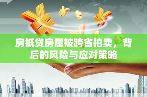通许房抵贷房屋被跨省拍卖，背后的风险与应对策略