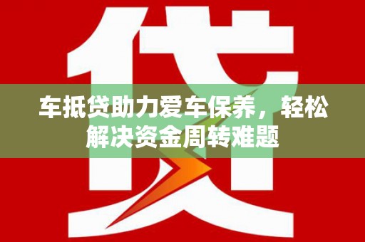 星子车抵贷助力爱车保养，轻松解决资金周转难题