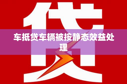 碌曲车抵贷车辆被按静态效益处理