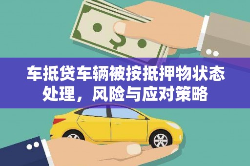 端州车抵贷车辆被按抵押物状态处理，风险与应对策略