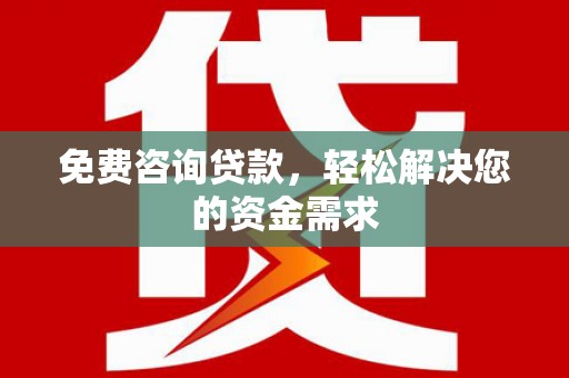 铁门关免费咨询贷款，轻松解决您的资金需求