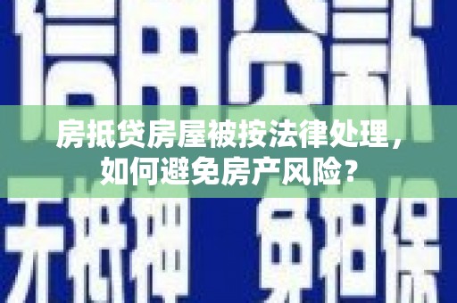 宾阳房抵贷房屋被按法律处理，如何避免房产风险？