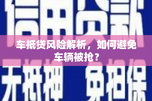 新市车抵贷风险解析，如何避免车辆被抢？