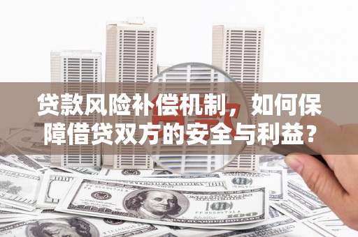 桂阳贷款风险补偿机制，如何保障借贷双方的安全与利益？