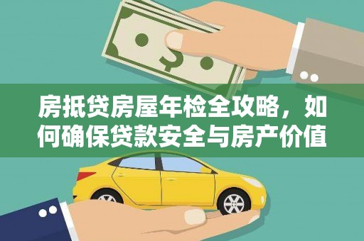 芦溪房抵贷房屋年检全攻略，如何确保贷款安全与房产价值