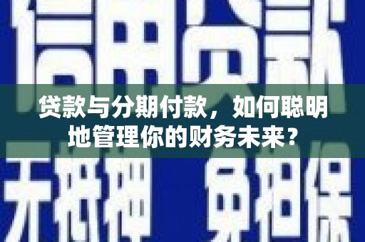湟中贷款与分期付款，如何聪明地管理你的财务未来？