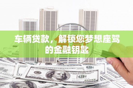 麦寮车辆贷款，解锁您梦想座驾的金融钥匙