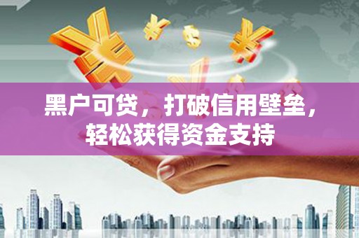 渝中黑户可贷，打破信用壁垒，轻松获得资金支持