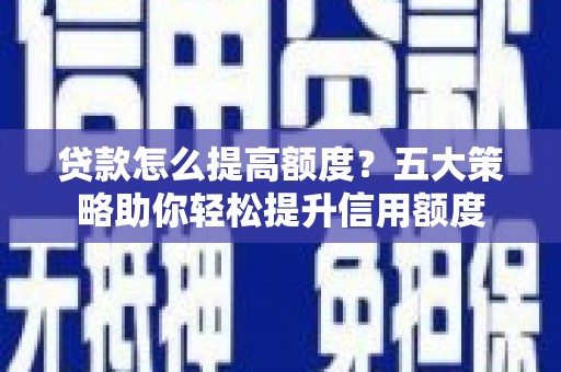 互助贷款怎么提高额度？五大策略助你轻松提升信用额度
