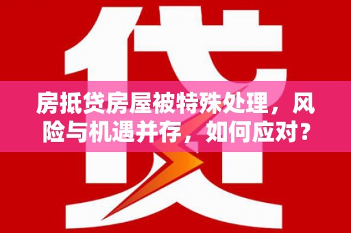 浚县房抵贷房屋被特殊处理，风险与机遇并存，如何应对？