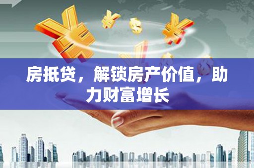 麦寮房抵贷，解锁房产价值，助力财富增长