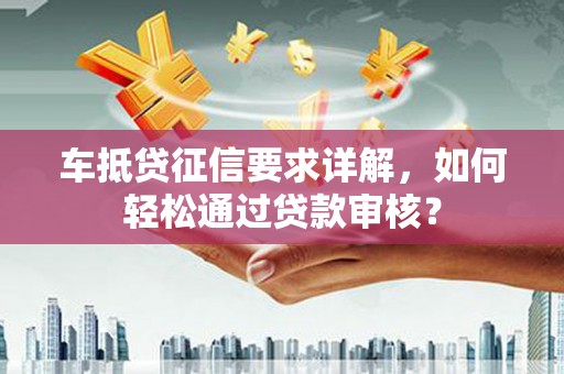 社头车抵贷征信要求详解，如何轻松通过贷款审核？