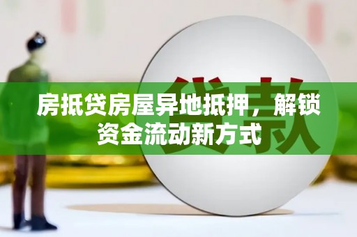 苏家屯房抵贷房屋异地抵押，解锁资金流动新方式