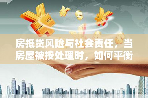 滦平房抵贷风险与社会责任，当房屋被按处理时，如何平衡利益？