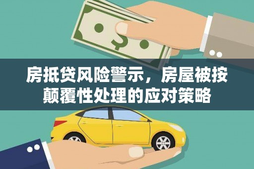 宜君房抵贷风险警示，房屋被按颠覆性处理的应对策略