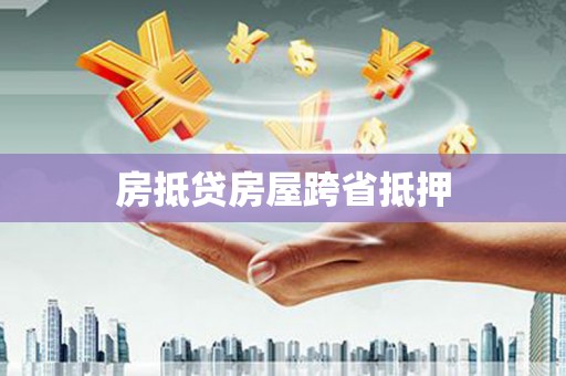 丹徒房抵贷房屋跨省抵押