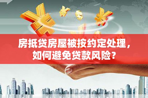 苏家屯房抵贷房屋被按约定处理，如何避免贷款风险？