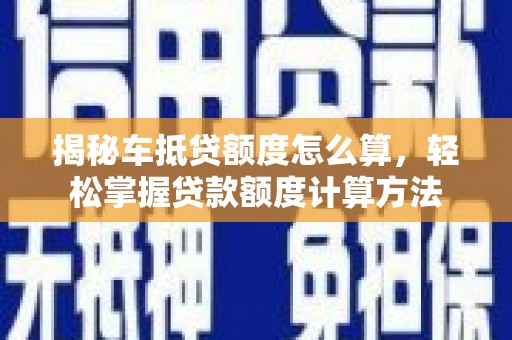 八宿揭秘车抵贷额度怎么算，轻松掌握贷款额度计算方法