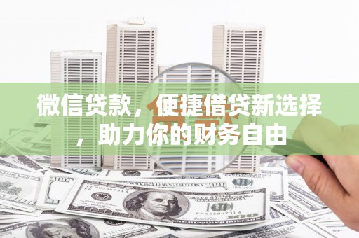 下花园微信贷款，便捷借贷新选择，助力你的财务自由