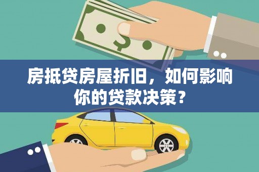 明港房抵贷房屋折旧，如何影响你的贷款决策？