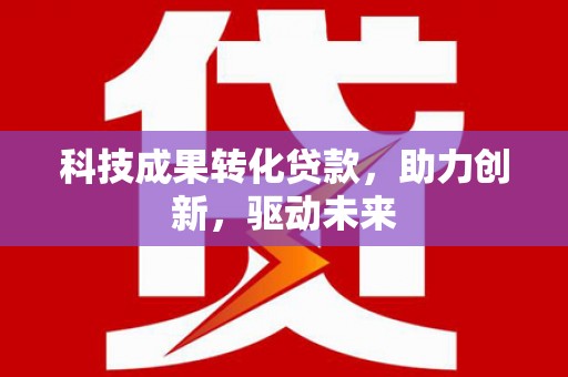 碌曲科技成果转化贷款，助力创新，驱动未来