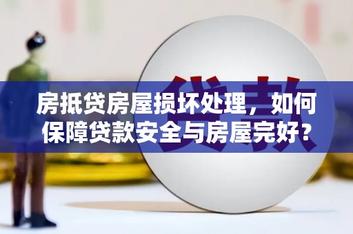 长顺房抵贷房屋损坏处理，如何保障贷款安全与房屋完好？