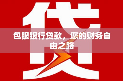 埌东包银银行贷款，您的财务自由之路