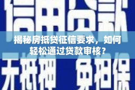 抚松揭秘房抵贷征信要求，如何轻松通过贷款审核？