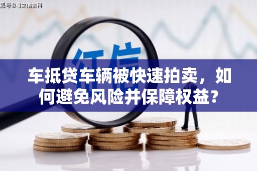 碌曲车抵贷车辆被快速拍卖，如何避免风险并保障权益？