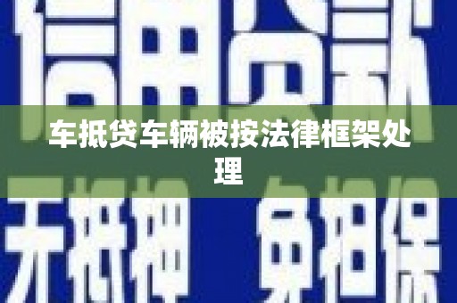 蓬安车抵贷车辆被按法律框架处理