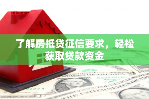 潞城了解房抵贷征信要求，轻松获取贷款资金