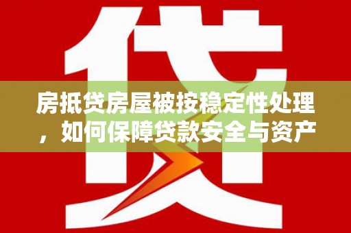 南充房抵贷房屋被按稳定性处理，如何保障贷款安全与资产稳定？