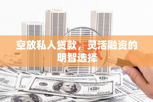 乐山空放私人贷款，灵活融资的明智选择
