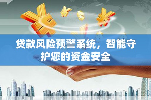 沅江贷款风险预警系统，智能守护您的资金安全