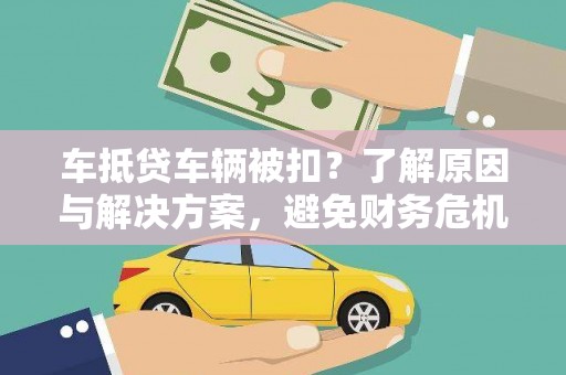 曲水车抵贷车辆被扣？了解原因与解决方案，避免财务危机