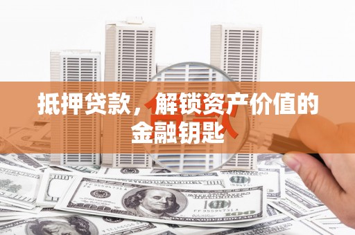 休宁抵押贷款，解锁资产价值的金融钥匙