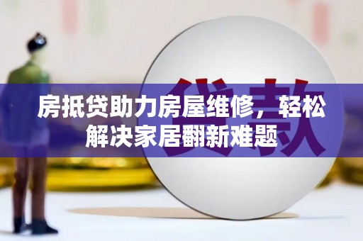 东坑房抵贷助力房屋维修，轻松解决家居翻新难题